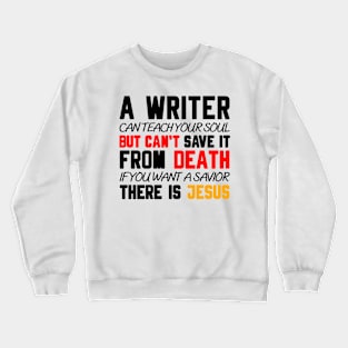 A WRITER CAN TEACH YOUR SOUL BUT CAN'T SAVE IT FROM DEATH IF YOU WANT A SAVIOR THERE IS JESUS Crewneck Sweatshirt